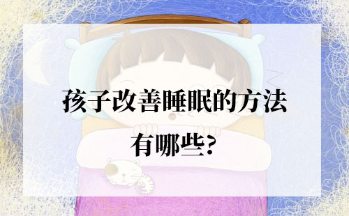 孩子改善睡眠的方法有哪些?为你总结了五点经验