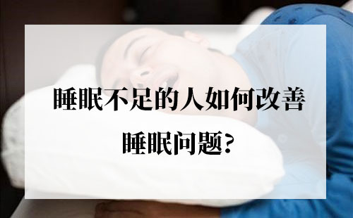 睡眠不足的人如何改善睡眠问题?