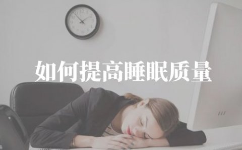 如何提高睡眠质量，保持高质量睡眠|为你全面解答