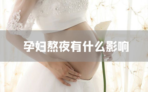 孕妇熬夜有什么影响？