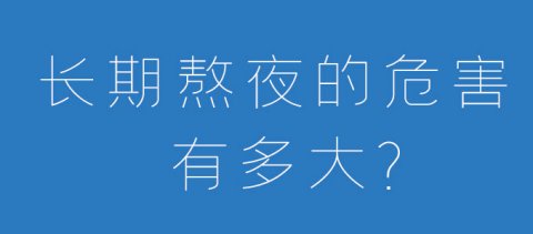 长期熬夜的危害有多大？为了健康，请你别再熬夜啦！